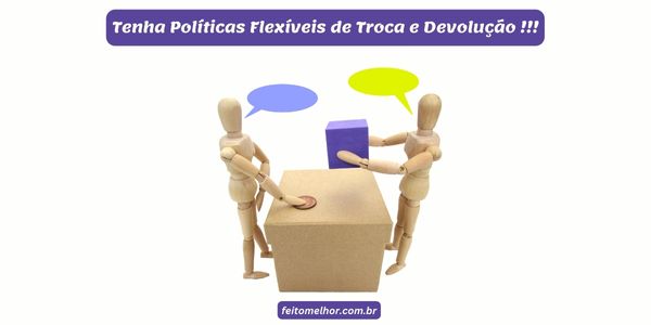 FeitoMelhor.com - Tenha Políticas Flexíveis de Troca e Devolução